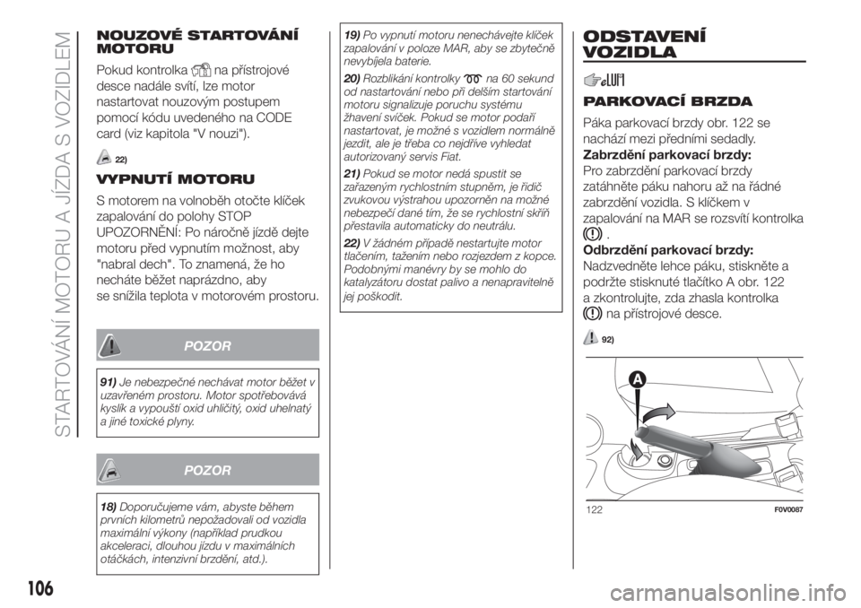 FIAT DOBLO COMBI 2018  Návod k použití a údržbě (in Czech) NOUZOVÉ STARTOVÁNÍ
MOTORU
Pokud kontrolka
na přístrojové
desce nadále svítí, lze motor
nastartovat nouzovým postupem
pomocí kódu uvedeného na CODE
card (viz kapitola "V nouzi").
2