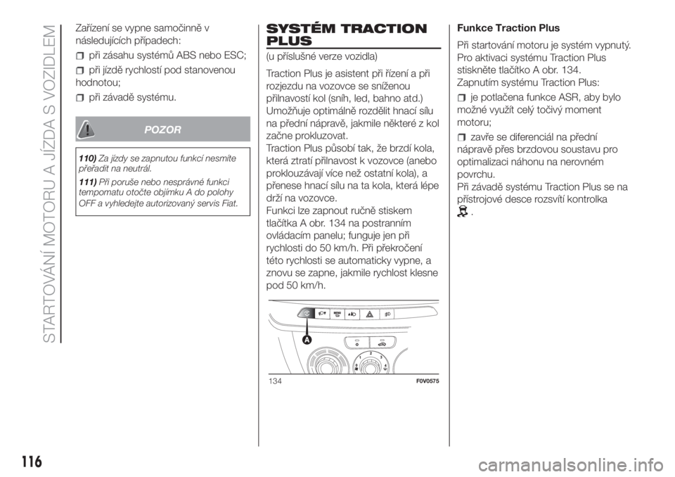 FIAT DOBLO COMBI 2018  Návod k použití a údržbě (in Czech) Zařízení se vypne samočinně v
následujících případech:
při zásahu systémů ABS nebo ESC;
při jízdě rychlostí pod stanovenou
hodnotou;
při závadě systému.
POZOR
110)Za jízdy se za