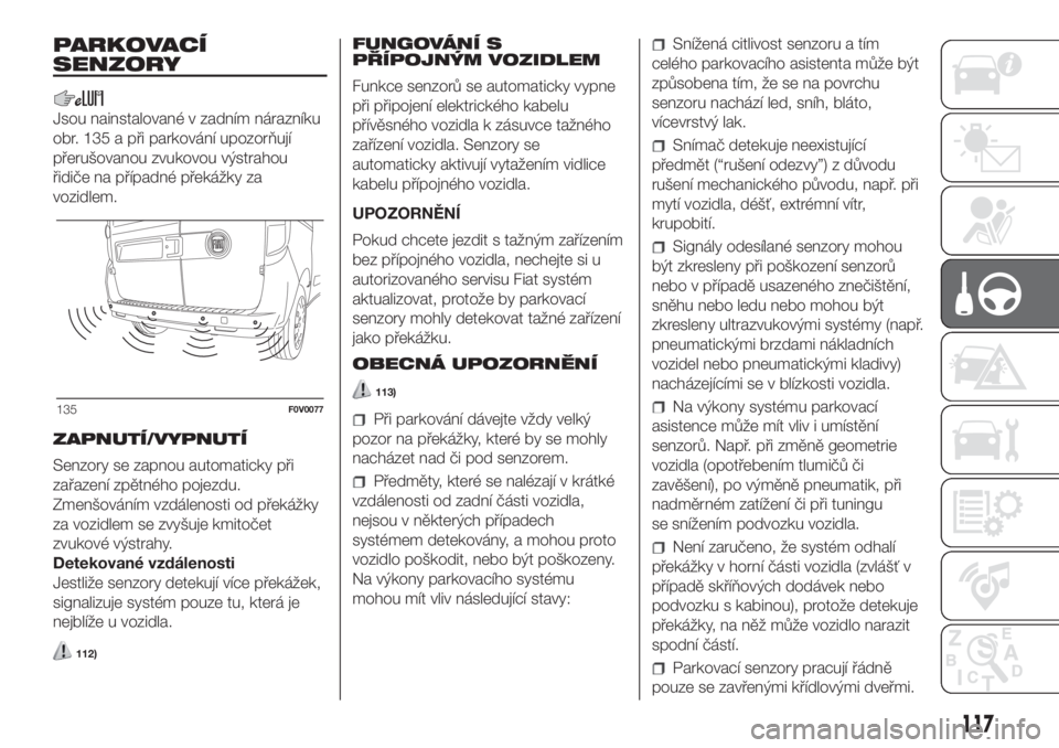 FIAT DOBLO COMBI 2018  Návod k použití a údržbě (in Czech) PARKOVACÍ
SENZORY
Jsou nainstalované v zadním nárazníku
obr. 135 a při parkování upozorňují
přerušovanou zvukovou výstrahou
řidiče na případné překážky za
vozidlem.
ZAPNUTÍ/VYPNU