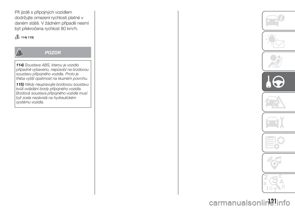 FIAT DOBLO COMBI 2018  Návod k použití a údržbě (in Czech) Při jízdě s přípojných vozidlem
dodržujte omezení rychlosti platné v
daném státě. V žádném případě nesmí
být překročena rychlost 80 km/h.
114) 115)
POZOR
114)Soustava ABS, kterou
