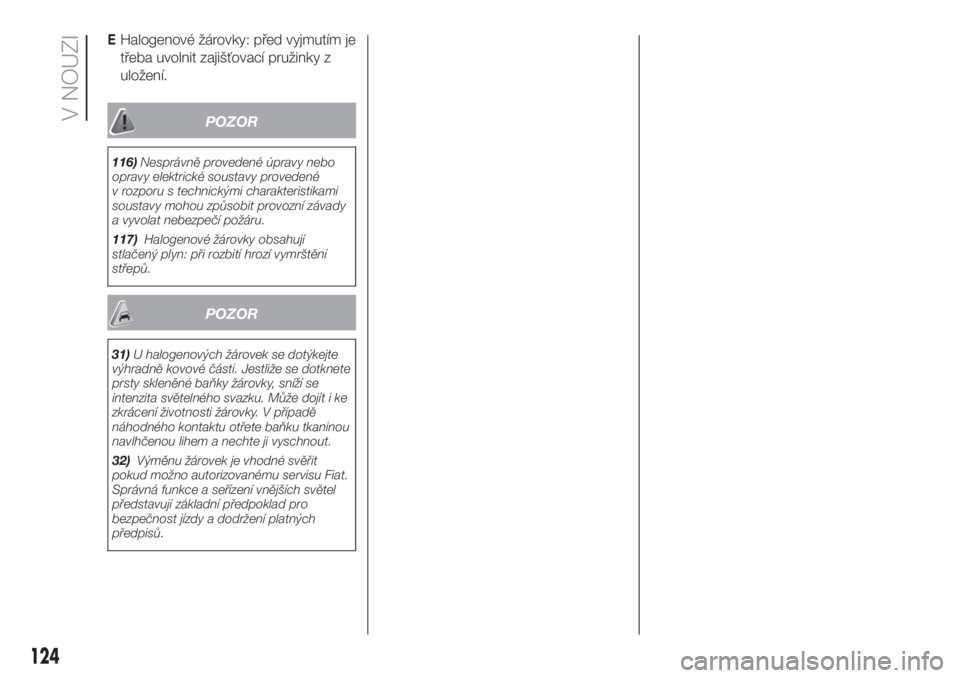 FIAT DOBLO COMBI 2018  Návod k použití a údržbě (in Czech) EHalogenové žárovky: před vyjmutím je
třeba uvolnit zajišťovací pružinky z
uložení.
POZOR
116)Nesprávně provedené úpravy nebo
opravy elektrické soustavy provedené
v rozporu s technic