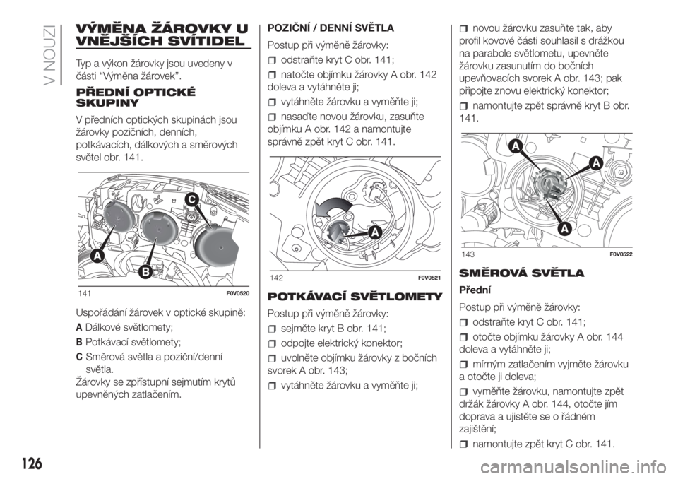 FIAT DOBLO COMBI 2018  Návod k použití a údržbě (in Czech) VÝMĚNA ŽÁROVKY U
VNĚJŠÍCH SVÍTIDEL
Typ a výkon žárovky jsou uvedeny v
části “Výměna žárovek”.
PŘEDNÍ OPTICKÉ
SKUPINY
V předních optických skupinách jsou
žárovky poziční