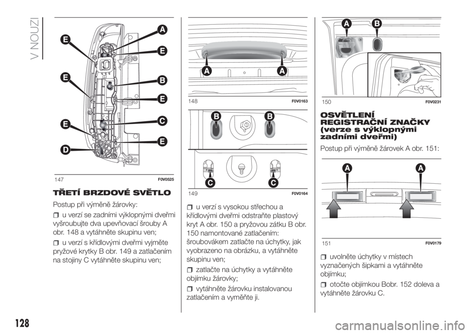 FIAT DOBLO COMBI 2018  Návod k použití a údržbě (in Czech) TŘETÍ BRZDOVÉ SVĚTLO
Postup při výměně žárovky:
u verzí se zadními výklopnými dveřmi
vyšroubujte dva upevňovací šrouby A
obr. 148 a vytáhněte skupinu ven;
u verzí s křídlovými