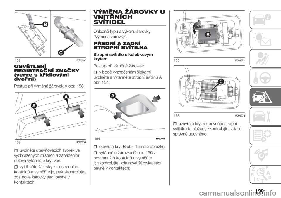 FIAT DOBLO COMBI 2018  Návod k použití a údržbě (in Czech) OSVĚTLENÍ
REGISTRAČNÍ ZNAČKY
(verze s křídlovými
dveřmi)
Postup při výměně žárovek A obr. 153:
uvolněte upevňovacích svorek ve
vyobrazených místech a zapáčením
doleva vytáhnět