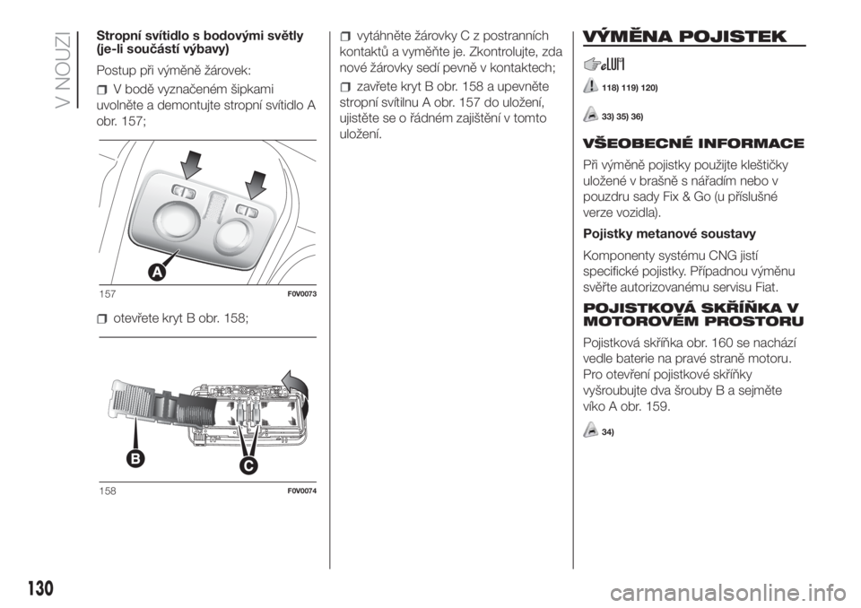 FIAT DOBLO COMBI 2018  Návod k použití a údržbě (in Czech) Stropní svítidlo s bodovými světly
(je-li součástí výbavy)
Postup při výměně žárovek:
V bodě vyznačeném šipkami
uvolněte a demontujte stropní svítidlo A
obr. 157;
otevřete kryt B