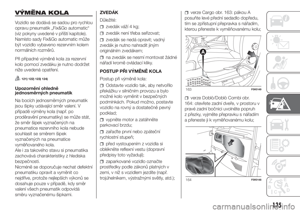 FIAT DOBLO COMBI 2018  Návod k použití a údržbě (in Czech) VÝMĚNA KOLA
Vozidlo se dodává se sadou pro rychlou
opravu pneumatik „Fix&Go automatic“
(viz pokyny uvedené v příští kapitole).
Namísto sady Fix&Go automatic může
být vozidlo vybaveno 