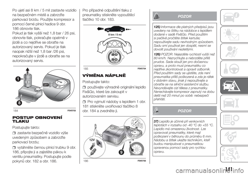 FIAT DOBLO COMBI 2018  Návod k použití a údržbě (in Czech) Po ujetí asi 8 km / 5 mil zastavte vozidlo
na bezpečném místě a zabrzďte
parkovací brzdu. Použijte kompresor a
pomocí černé plnicí hadice 9 obr.
186 obnovte tlak.
Pokud je tlak vyšší ne