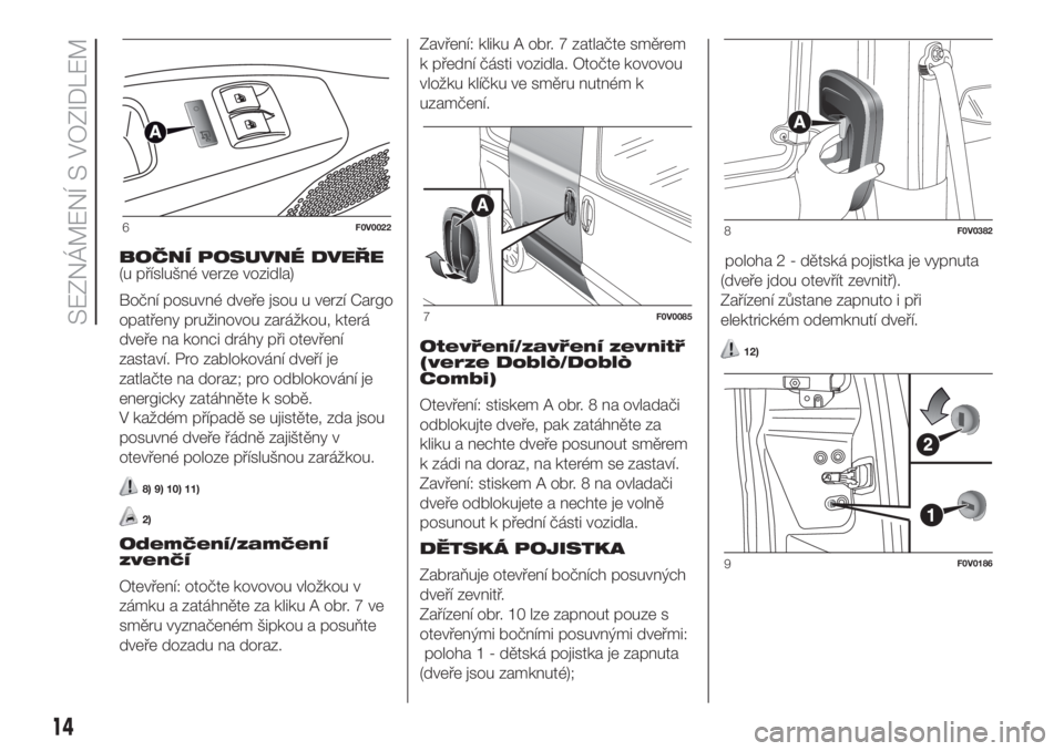 FIAT DOBLO COMBI 2018  Návod k použití a údržbě (in Czech) BOČNÍ POSUVNÉ DVEŘE
(u příslušné verze vozidla)
Boční posuvné dveře jsou u verzí Cargo
opatřeny pružinovou zarážkou, která
dveře na konci dráhy při otevření
zastaví. Pro zablok