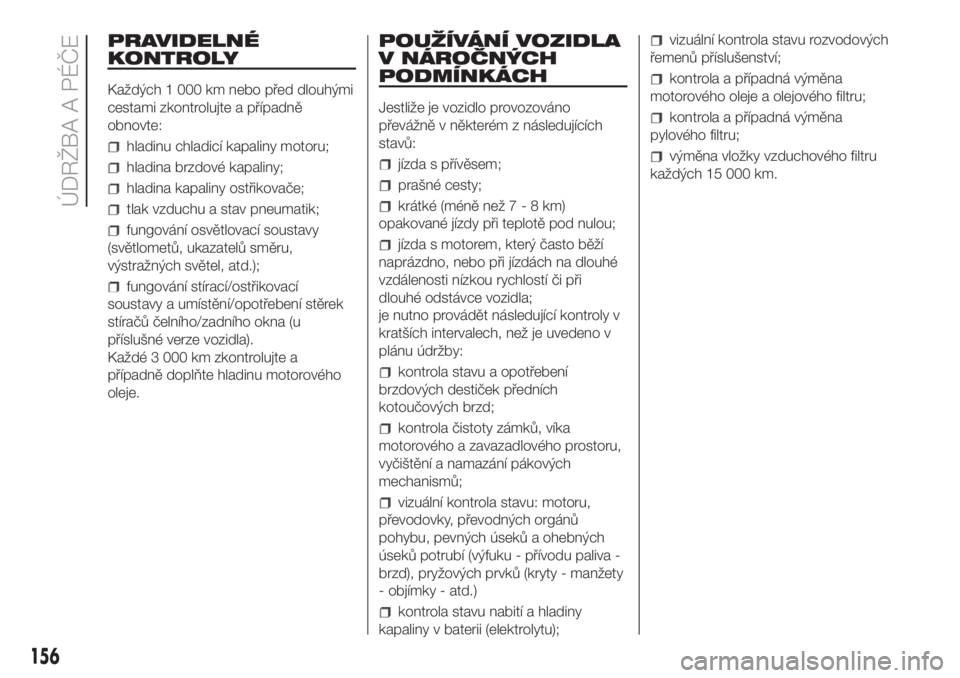 FIAT DOBLO COMBI 2018  Návod k použití a údržbě (in Czech) PRAVIDELNÉ
KONTROLY
Každých 1 000 km nebo před dlouhými
cestami zkontrolujte a případně
obnovte:
hladinu chladicí kapaliny motoru;
hladina brzdové kapaliny;
hladina kapaliny ostřikovače;
t
