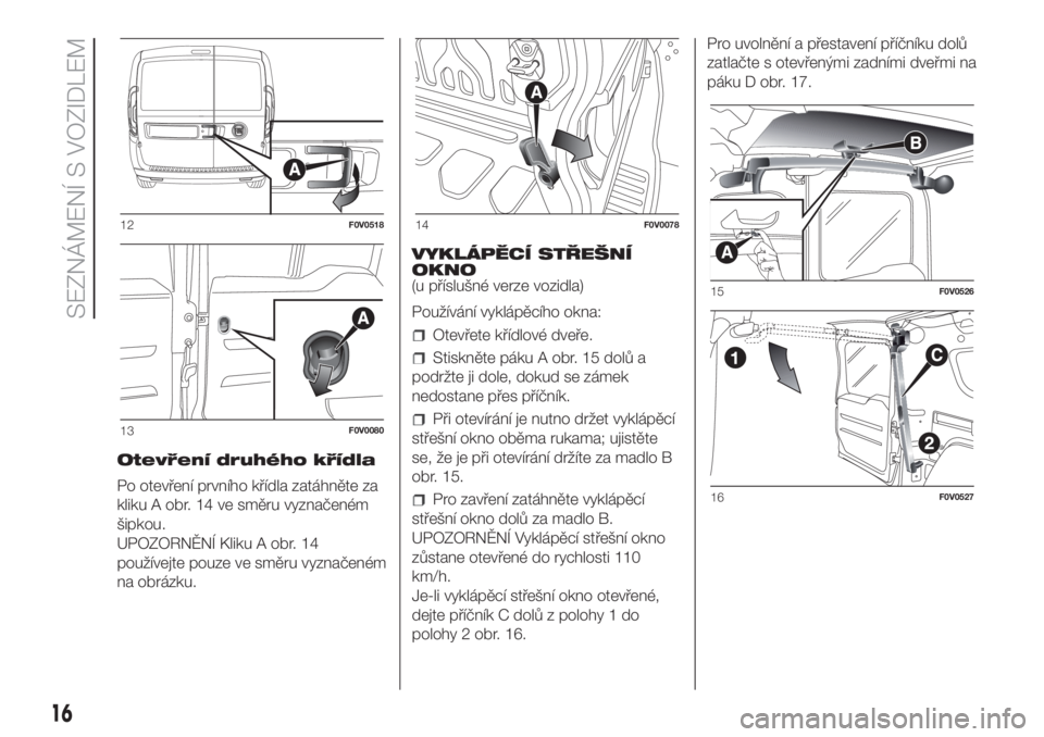 FIAT DOBLO COMBI 2018  Návod k použití a údržbě (in Czech) Otevření druhého křídla
Po otevření prvního křídla zatáhněte za
kliku A obr. 14 ve směru vyznačeném
šipkou.
UPOZORNĚNÍ Kliku A obr. 14
používejte pouze ve směru vyznačeném
na ob
