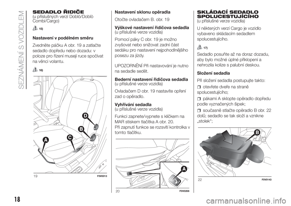 FIAT DOBLO COMBI 2018  Návod k použití a údržbě (in Czech) SEDADLO ŘIDIČE
(u příslušných verzí Doblò/Doblò
Combi/Cargo)
15)
Nastavení v podélném směru
Zvedněte páčku A obr. 19 a zatlačte
sedadlo dopředu nebo dozadu: v
poloze pro řízení mu