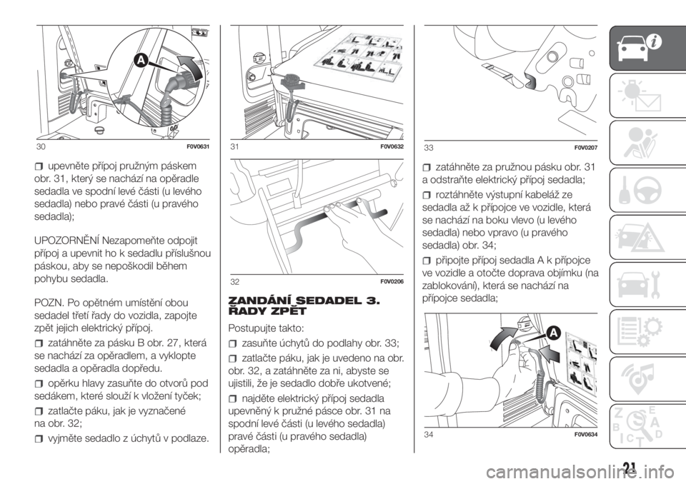 FIAT DOBLO COMBI 2018  Návod k použití a údržbě (in Czech) upevněte přípoj pružným páskem
obr. 31, který se nachází na opěradle
sedadla ve spodní levé části (u levého
sedadla) nebo pravé části (u pravého
sedadla);
UPOZORNĚNÍ Nezapomeňte 