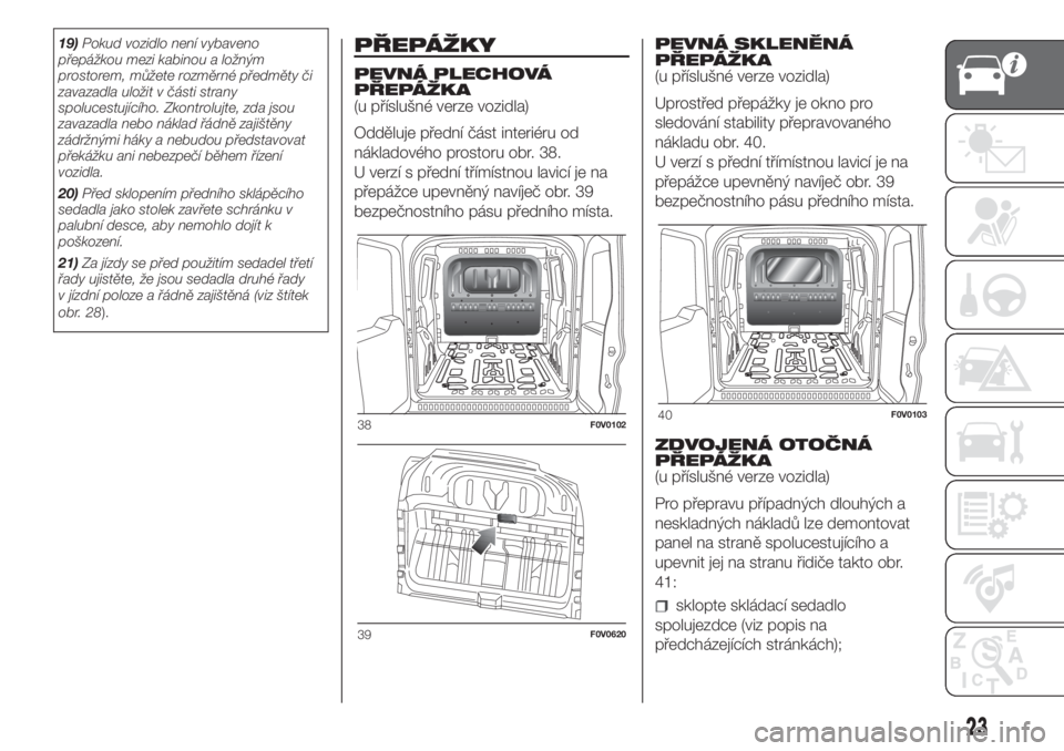 FIAT DOBLO COMBI 2018  Návod k použití a údržbě (in Czech) 19)Pokud vozidlo není vybaveno
přepážkou mezi kabinou a ložným
prostorem, můžete rozměrné předměty či
zavazadla uložit v části strany
spolucestujícího. Zkontrolujte, zda jsou
zavazad