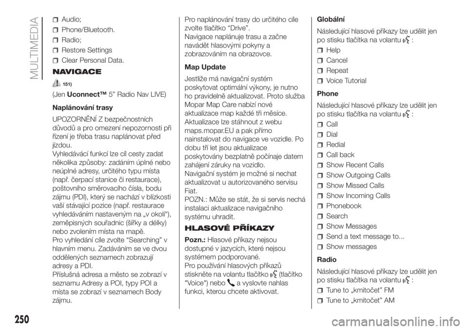 FIAT DOBLO COMBI 2018  Návod k použití a údržbě (in Czech) Audio;
Phone/Bluetooth.
Radio;
Restore Settings
Clear Personal Data.
NAVIGACE
151)
(JenUconnect™5” Radio Nav LIVE)
Naplánování trasy
UPOZORNĚNÍ Z bezpečnostních
důvodů a pro omezení nepo