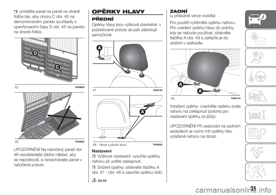 FIAT DOBLO COMBI 2018  Návod k použití a údržbě (in Czech) umístěte panel na panel na straně
řidiče tak, aby otvory C obr. 45 na
demontovaném panelu souhlasily s
upevňovacími čepy D obr. 45 na panelu
na straně řidiče.
UPOZORNĚNÍ Na natočený pa