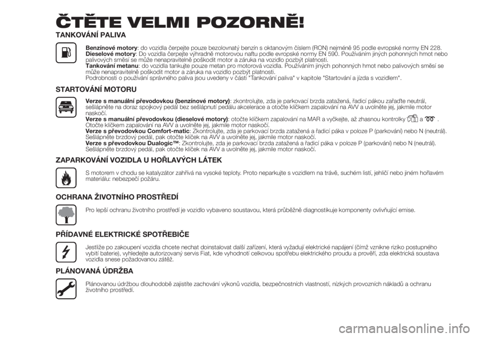 FIAT DOBLO COMBI 2018  Návod k použití a údržbě (in Czech) ČTĚTE VELMI POZORNĚ!
TANKOVÁNÍ PALIVA
Benzínové motory: do vozidla čerpejte pouze bezolovnatý benzín s oktanovým číslem (RON) nejméně 95 podle evropské normy EN 228.
Dieselové motory: