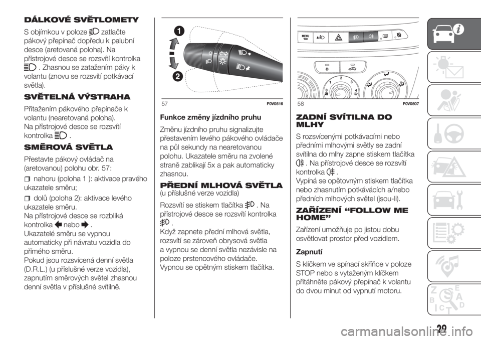 FIAT DOBLO COMBI 2018  Návod k použití a údržbě (in Czech) DÁLKOVÉ SVĚTLOMETY
S objímkou v poloze
zatlačte
pákový přepínač dopředu k palubní
desce (aretovaná poloha). Na
přístrojové desce se rozsvítí kontrolka
. Zhasnou se zatažením páky 