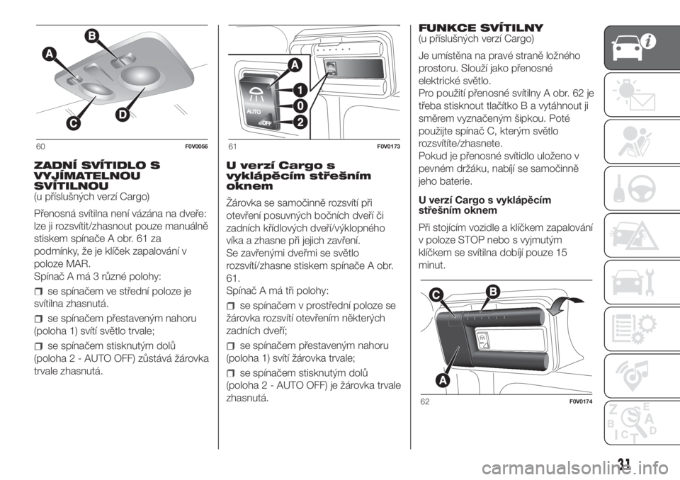 FIAT DOBLO COMBI 2018  Návod k použití a údržbě (in Czech) ZADNÍ SVÍTIDLO S
VYJÍMATELNOU
SVÍTILNOU
(u příslušných verzí Cargo)
Přenosná svítilna není vázána na dveře:
lze ji rozsvítit/zhasnout pouze manuálně
stiskem spínače A obr. 61 za
p