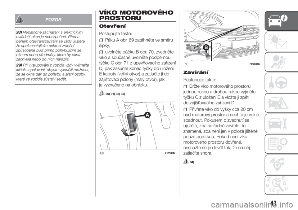 FIAT DOBLO COMBI 2018  Návod k použití a údržbě (in Czech) POZOR
28)Nepatřičné zacházení s elektrickými
ovládači oken je nebezpečné. Před a
během otevírání/zavírání se vždy ujistěte,
že spolucestujícím nehrozí zranění
způsobené bu�