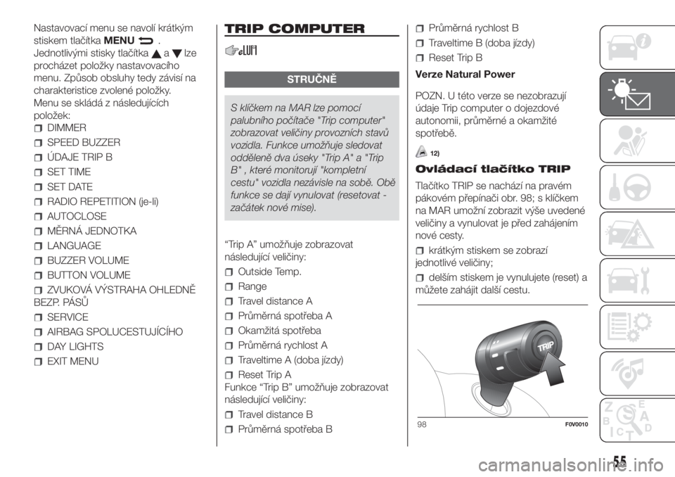 FIAT DOBLO COMBI 2018  Návod k použití a údržbě (in Czech) Nastavovací menu se navolí krátkým
stiskem tlačítkaMENU
.
Jednotlivými stisky tlačítka
alze
procházet položky nastavovacího
menu. Způsob obsluhy tedy závisí na
charakteristice zvolené 
