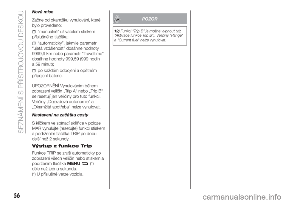 FIAT DOBLO COMBI 2018  Návod k použití a údržbě (in Czech) Nová mise
Začne od okamžiku vynulování, které
bylo provedeno:
“manuálně” uživatelem stiskem
příslušného tlačítka;
“automaticky”, jakmile parametr
“ujetá vzdálenost” dosáh