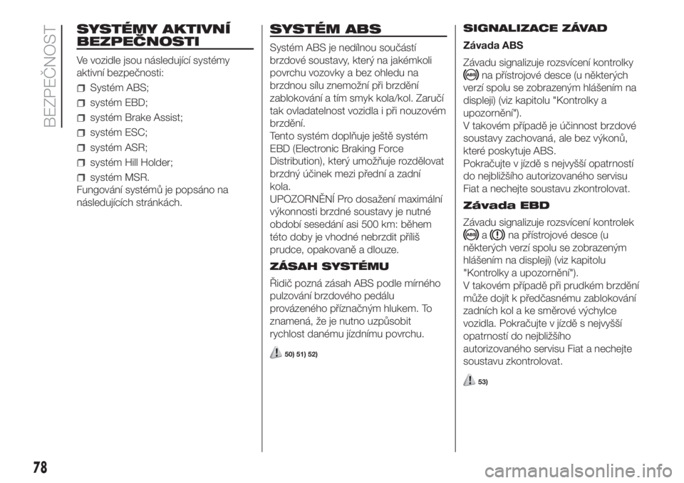 FIAT DOBLO COMBI 2018  Návod k použití a údržbě (in Czech) SYSTÉMY AKTIVNÍ
BEZPEČNOSTI
Ve vozidle jsou následující systémy
aktivní bezpečnosti:
Systém ABS;
systém EBD;
systém Brake Assist;
systém ESC;
systém ASR;
systém Hill Holder;
systém MSR