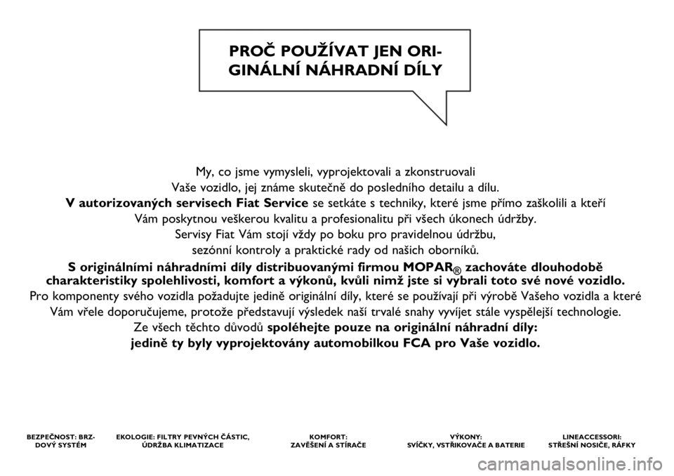 FIAT DOBLO COMBI 2020  Návod k použití a údržbě (in Czech) My, co jsme vymysleli, vyprojektovali a zkonstruovali 
Vaše vozidlo, jej známe skutečně do posledního detailu a dílu. 
V autorizovaných servisech Fiat Servicese setkáte s techniky, které jsme