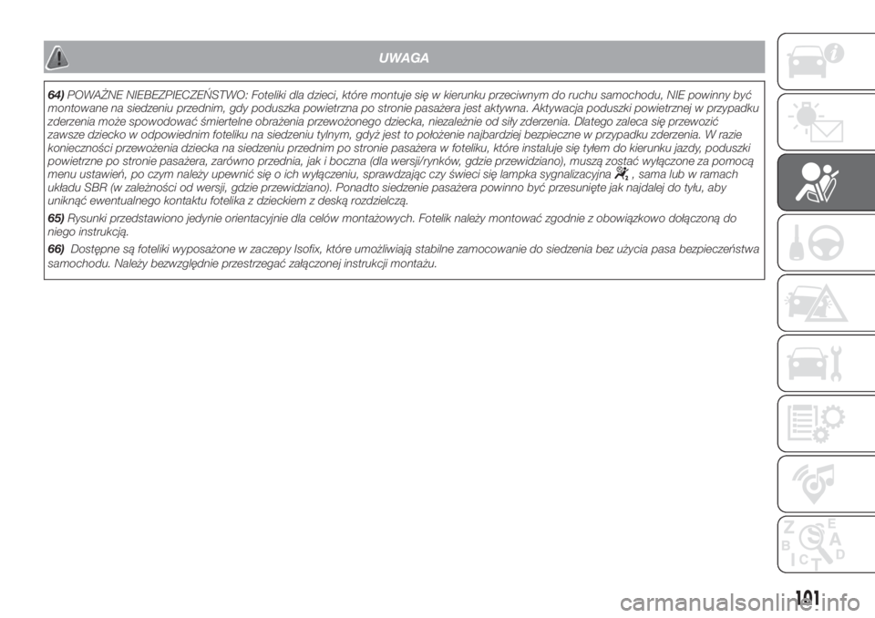 FIAT DOBLO COMBI 2018  Instrukcja obsługi (in Polish) UWAGA
64)POWAŻNE NIEBEZPIECZEŃSTWO: Foteliki dla dzieci, które montuje się w kierunku przeciwnym do ruchu samochodu, NIE powinny być
montowane na siedzeniu przednim, gdy poduszka powietrzna po st