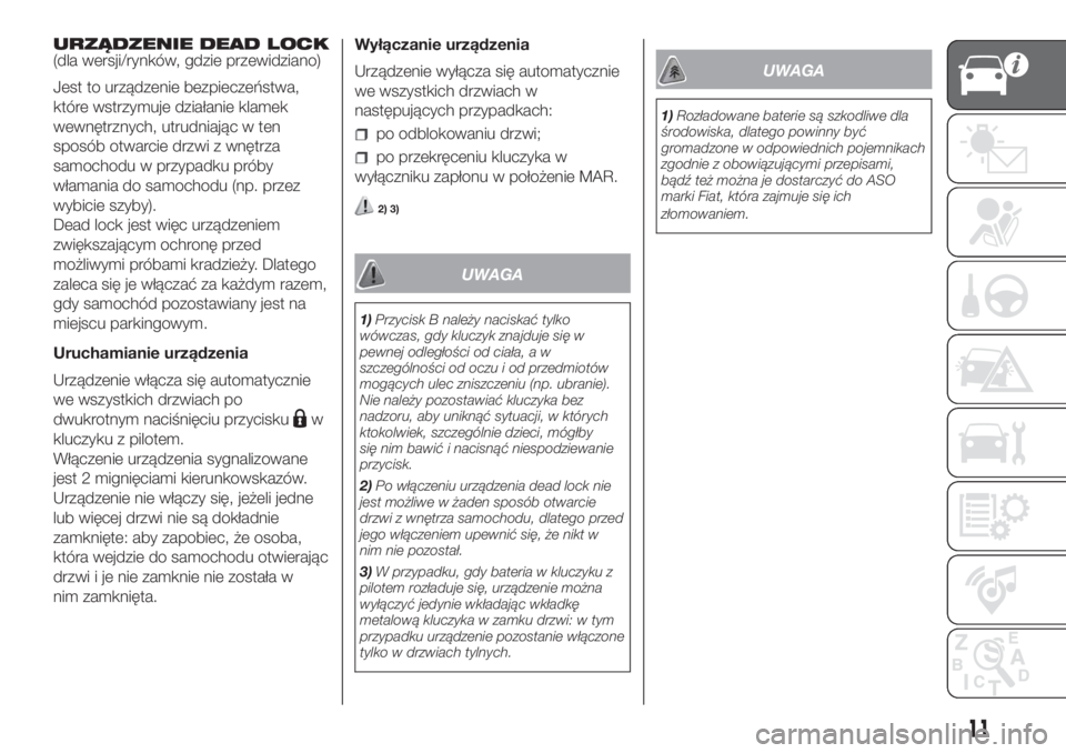 FIAT DOBLO COMBI 2018  Instrukcja obsługi (in Polish) URZĄDZENIE DEAD LOCK
(dla wersji/rynków, gdzie przewidziano)
Jest to urządzenie bezpieczeństwa,
które wstrzymuje działanie klamek
wewnętrznych, utrudniając w ten
sposób otwarcie drzwi z wnęt