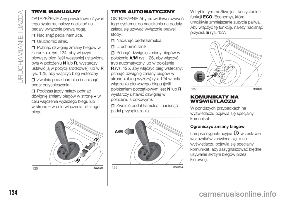 FIAT DOBLO COMBI 2018 Instrukcja obsługi (in Polish) TRYB MANUALNY
OSTRZEŻENIE Aby prawidłowo używać
tego systemu, należy naciskać na
pedały wyłącznie prawą nogą.
Nacisnąć pedał hamulca.
Uruchomić silnik.
Pchnąć dźwignię zmiany biegó FIAT DOBLO COMBI 2018 Instrukcja obsługi (in Polish) TRYB MANUALNY
OSTRZEŻENIE Aby prawidłowo używać
tego systemu, należy naciskać na
pedały wyłącznie prawą nogą.
Nacisnąć pedał hamulca.
Uruchomić silnik.
Pchnąć dźwignię zmiany biegó