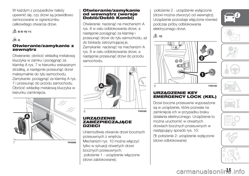 FIAT DOBLO COMBI 2018  Instrukcja obsługi (in Polish) W każdym z przypadków należy
upewnić się, czy drzwi są prawidłowo
zamocowane w ograniczniku
całkowitego otwarcia drzwi.
8) 9) 10) 11)
2)
Otwieranie/zamykanie z
zewnątrz
Otwieranie: obrócić 