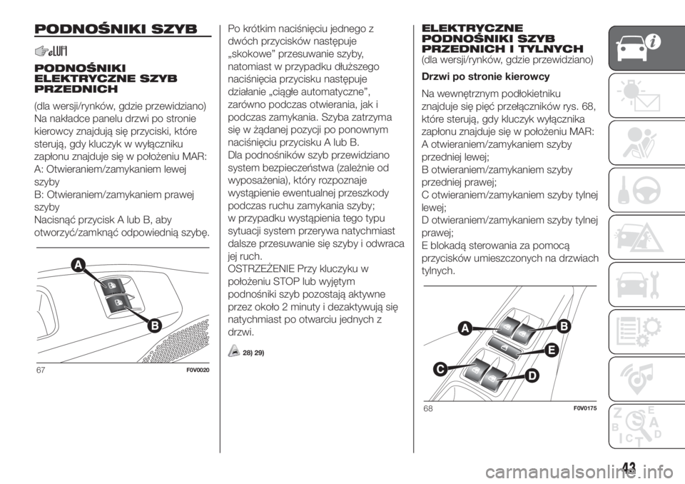 FIAT DOBLO COMBI 2018  Instrukcja obsługi (in Polish) PODNOŚNIKI SZYB
PODNOŚNIKI
ELEKTRYCZNE SZYB
PRZEDNICH
(dla wersji/rynków, gdzie przewidziano)
Na nakładce panelu drzwi po stronie
kierowcy znajdują się przyciski, które
sterują, gdy kluczyk w 