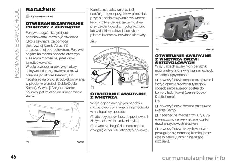 FIAT DOBLO COMBI 2018  Instrukcja obsługi (in Polish) BAGAŻNIK
35) 36) 37) 38) 39) 40)
OTWIERANIE/ZAMYKANIE
POKRYWY Z ZEWNĄTRZ
Pokrywa bagażnika (jeśli jest
odblokowana), może być otwierana
tylko z zewnątrz, za pomocą
elektrycznej klamki A rys. 7