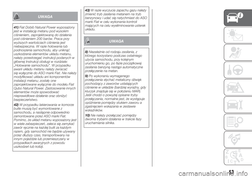 FIAT DOBLO COMBI 2018  Instrukcja obsługi (in Polish) UWAGA
41)Fiat Doblò Natural Power wyposażony
jest w instalację metanu pod wysokim
ciśnieniem, zaprojektowaną do działania
pod ciśnieniem 200 barów. Praca przy
wyższych wartościach ciśnienia