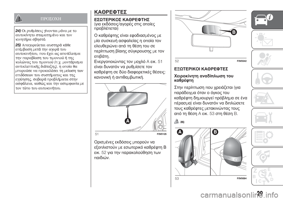 FIAT DOBLO COMBI 2018  ΒΙΒΛΙΟ ΧΡΗΣΗΣ ΚΑΙ ΣΥΝΤΗΡΗΣΗΣ (in Greek) ΠΡΟΣΟΧΗ
24)Οι ρυθμίσεις γίνονταιμόνομετο
αυτοκίνητο σταματημένο και τον
κινητήρα σβηστό.
25)Απαγορεύεται αυστ