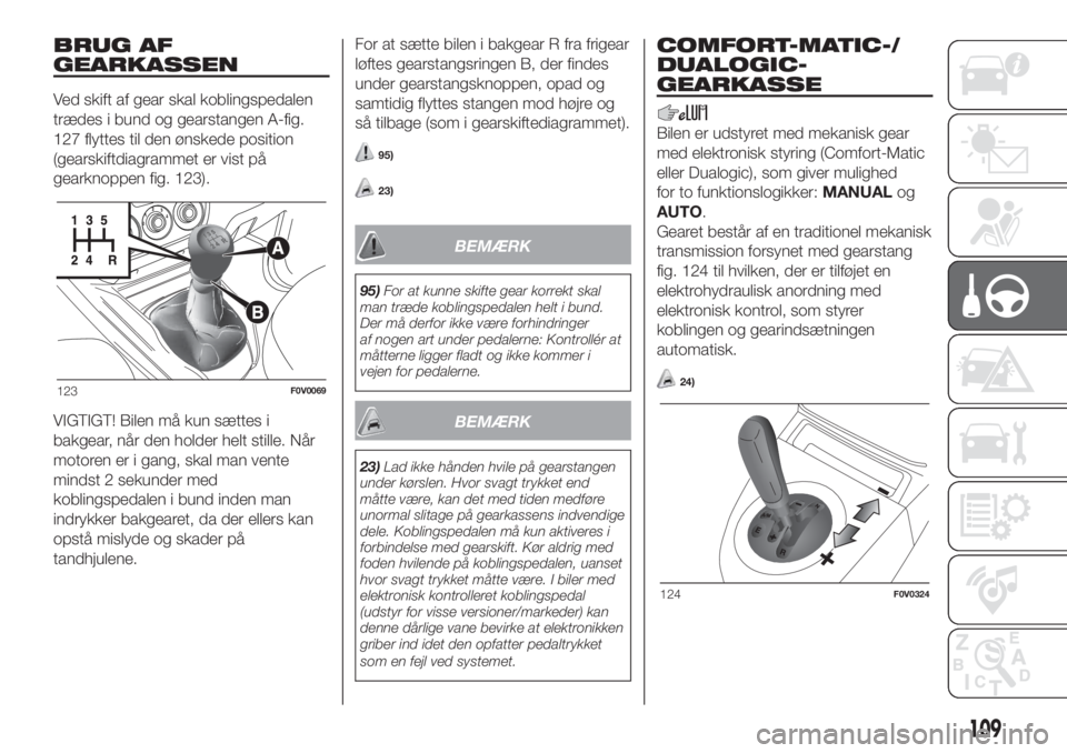 FIAT DOBLO COMBI 2018  Brugs- og vedligeholdelsesvejledning (in Danish) BRUG AF
GEARKASSEN
Ved skift af gear skal koblingspedalen
trædes i bund og gearstangen A-fig.
127 flyttes til den ønskede position
(gearskiftdiagrammet er vist på
gearknoppen fig. 123).
VIGTIGT! Bi