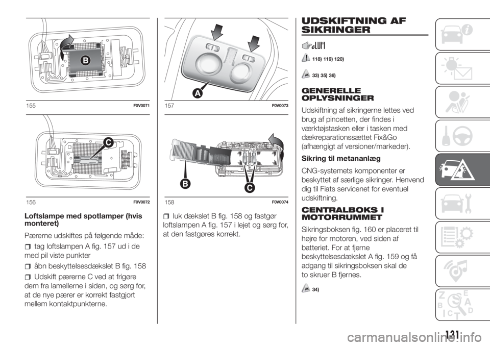FIAT DOBLO COMBI 2018 Brugs- og vedligeholdelsesvejledning (in Danish) Loftslampe med spotlamper (hvis
monteret)
Pærerne udskiftes på følgende måde:
tag loftslampen A fig. 157 ud i de
med pil viste punkter
åbn beskyttelsesdækslet B fig. 158
Udskift pærerne C ved a FIAT DOBLO COMBI 2018 Brugs- og vedligeholdelsesvejledning (in Danish) Loftslampe med spotlamper (hvis
monteret)
Pærerne udskiftes på følgende måde:
tag loftslampen A fig. 157 ud i de
med pil viste punkter
åbn beskyttelsesdækslet B fig. 158
Udskift pærerne C ved a
