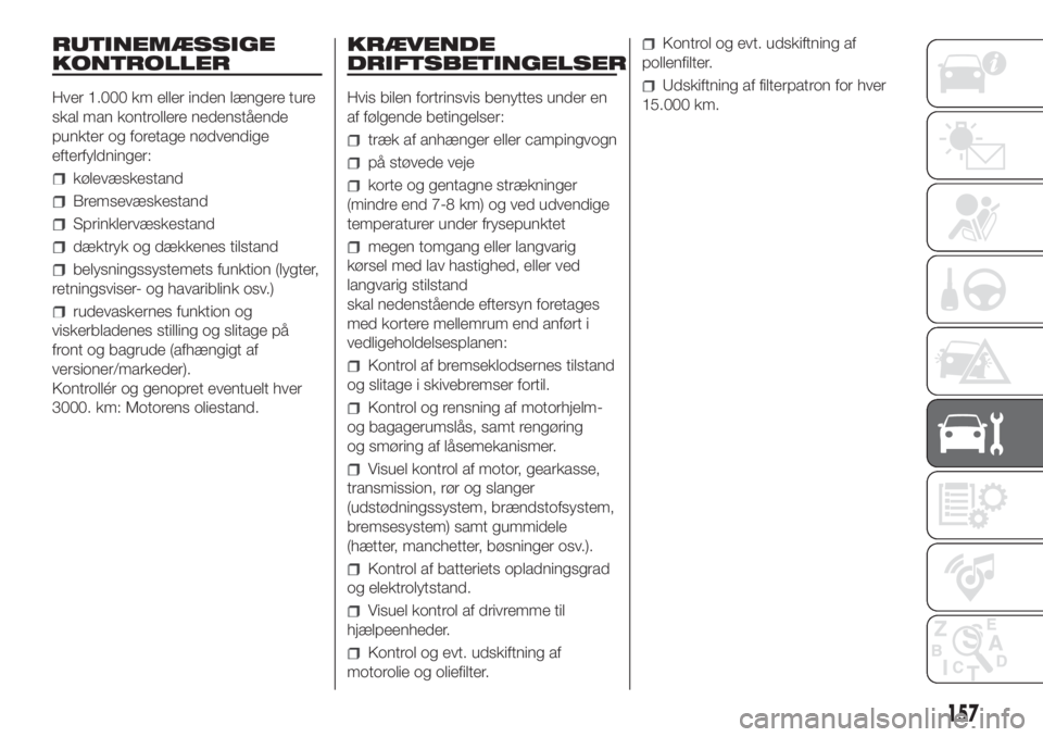 FIAT DOBLO COMBI 2018  Brugs- og vedligeholdelsesvejledning (in Danish) RUTINEMÆSSIGE
KONTROLLER
Hver 1.000 km eller inden længere ture
skal man kontrollere nedenstående
punkter og foretage nødvendige
efterfyldninger:
kølevæskestand
Bremsevæskestand
Sprinklervæske