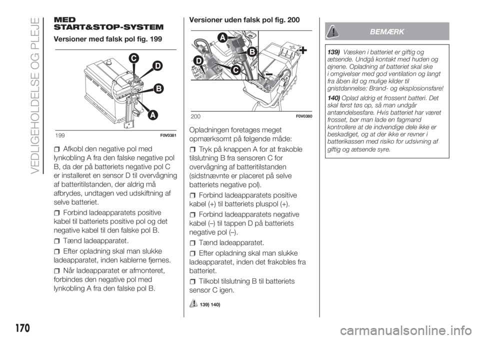 FIAT DOBLO COMBI 2018 Brugs- og vedligeholdelsesvejledning (in Danish) MED
START&STOP-SYSTEM
Versioner med falsk pol fig. 199
Afkobl den negative pol med
lynkobling A fra den falske negative pol
B, da der på batteriets negative pol C
er installeret en sensor D til overv FIAT DOBLO COMBI 2018 Brugs- og vedligeholdelsesvejledning (in Danish) MED
START&STOP-SYSTEM
Versioner med falsk pol fig. 199
Afkobl den negative pol med
lynkobling A fra den falske negative pol
B, da der på batteriets negative pol C
er installeret en sensor D til overv