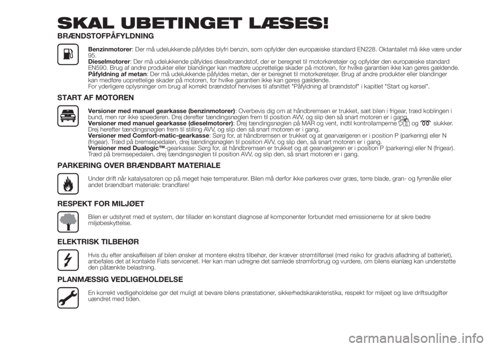 FIAT DOBLO COMBI 2018  Brugs- og vedligeholdelsesvejledning (in Danish) SKAL UBETINGET LÆSES!
BRÆNDSTOFPÅFYLDNING
Benzinmotorer: Der må udelukkende påfyldes blyfri benzin, som opfylder den europæiske standard EN228. Oktantallet må ikke være under
95.
Dieselmotorer