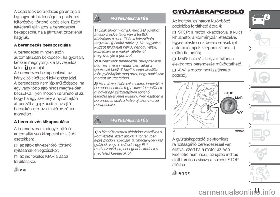 FIAT DOBLO COMBI 2018  Kezelési és karbantartási útmutató (in Hungarian) A dead lock berendezés garantálja a
legnagyobb biztonságot a gépkocsi
feltörésével történő lopás ellen. Ezért
feltétlenül ajánlatos a berendezést
bekapcsolni, ha a járművet őrizetle