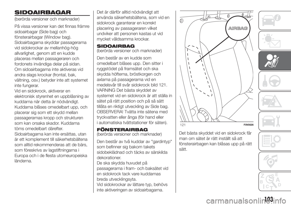 FIAT DOBLO COMBI 2018 Drift- och underhållshandbok (in Swedish) SIDOAIRBAGAR
(berörda versioner och marknader)
På vissa versioner kan det finnas främre
sidoairbagar (Side bag) och
fönsterairbagar (Window bag).
Sidoairbagarna skyddar passagerarna
vid sidokrocka FIAT DOBLO COMBI 2018 Drift- och underhållshandbok (in Swedish) SIDOAIRBAGAR
(berörda versioner och marknader)
På vissa versioner kan det finnas främre
sidoairbagar (Side bag) och
fönsterairbagar (Window bag).
Sidoairbagarna skyddar passagerarna
vid sidokrocka
