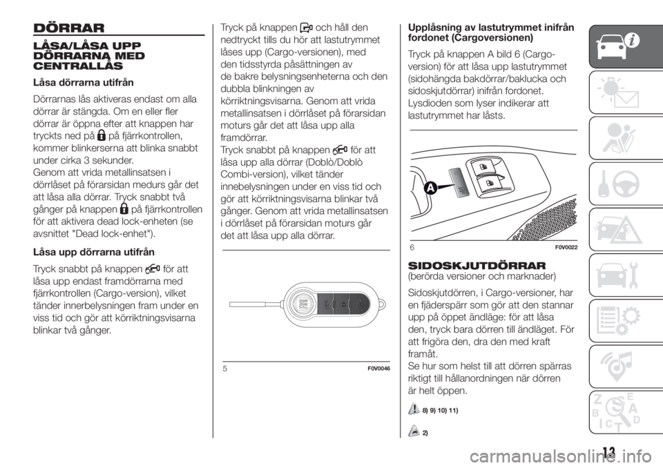 FIAT DOBLO COMBI 2018  Drift- och underhållshandbok (in Swedish) DÖRRAR
LÅSA/LÅSA UPP
DÖRRARNA MED
CENTRALLÅS
Låsa dörrarna utifrån
Dörrarnas lås aktiveras endast om alla
dörrar är stängda. Om en eller fler
dörrar är öppna efter att knappen har
tryc