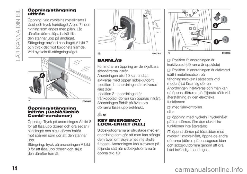 FIAT DOBLO COMBI 2018  Drift- och underhållshandbok (in Swedish) Öppning/stängning
utifrån
Öppning: vrid nyckelns metallinsats i
låset och tryck handtaget A bild7iden
riktning som anges med pilen. Låt
därefter dörren löpa bakåt tills
den stannar upp på �