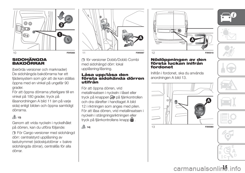 FIAT DOBLO COMBI 2018  Drift- och underhållshandbok (in Swedish) SIDOHÄNGDA
BAKDÖRRAR
(berörda versioner och marknader)
De sidohängda bakdörrarna har ett
fjädersystem som gör att de kan ställas
öppna med en vinkel på ungefär 90
grader.
För att öppna d�