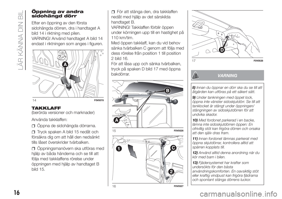 FIAT DOBLO COMBI 2018  Drift- och underhållshandbok (in Swedish) Öppning av andra
sidohängd dörr
Efter en öppning av den första
sidohängda dörren, dra i handtaget A
bild 14 i riktning med pilen.
VARNING! Använd handtaget A bild 14
endast i riktningen som an