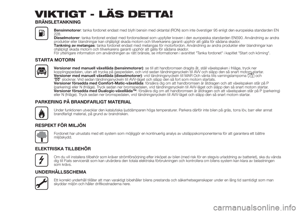 FIAT DOBLO COMBI 2018  Drift- och underhållshandbok (in Swedish) VIKTIGT - LÄS DETTA!
BRÄNSLETANKNING
Bensinmotorer: tanka fordonet endast med blyfri bensin med oktantal (RON) som inte överstiger 95 enligt den europeiska standarden EN
228.
Dieselmotorer: tanka f