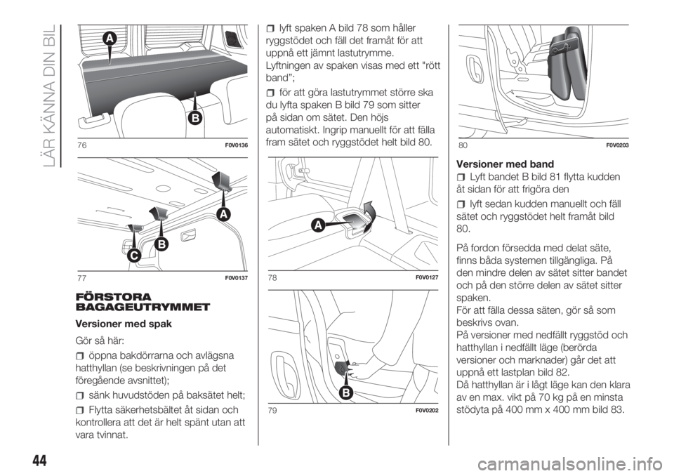 FIAT DOBLO COMBI 2018 Drift- och underhållshandbok (in Swedish) FÖRSTORA
BAGAGEUTRYMMET
Versioner med spak
Gör så här:
öppna bakdörrarna och avlägsna
hatthyllan (se beskrivningen på det
föregående avsnittet);
sänk huvudstöden på baksätet helt;
Flytta FIAT DOBLO COMBI 2018 Drift- och underhållshandbok (in Swedish) FÖRSTORA
BAGAGEUTRYMMET
Versioner med spak
Gör så här:
öppna bakdörrarna och avlägsna
hatthyllan (se beskrivningen på det
föregående avsnittet);
sänk huvudstöden på baksätet helt;
Flytta