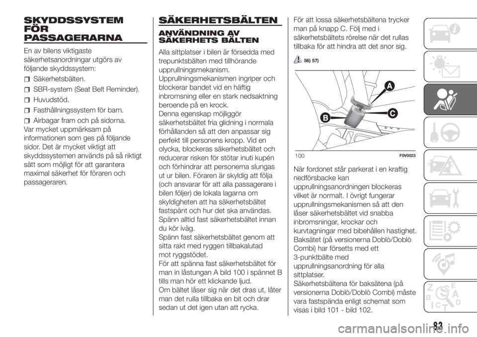 FIAT DOBLO COMBI 2018  Drift- och underhållshandbok (in Swedish) SKYDDSSYSTEM
FÖR
PASSAGERARNA
En av bilens viktigaste
säkerhetsanordningar utgörs av
följande skyddssystem:
Säkerhetsbälten.
SBR-system (Seat Belt Reminder).
Huvudstöd.
Fasthållningssystem fö
