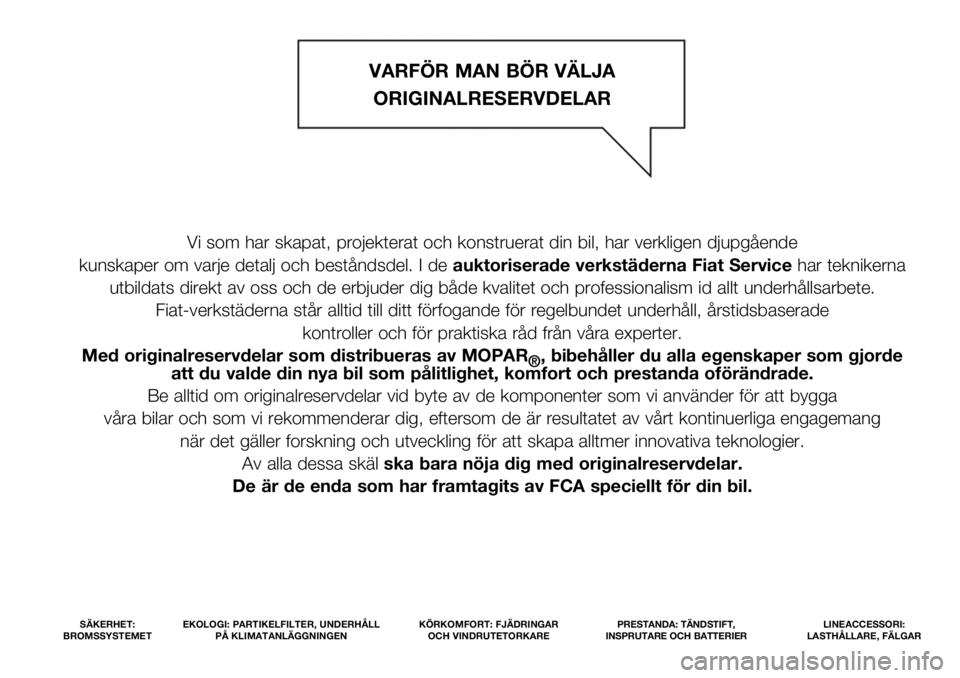 FIAT DOBLO COMBI 2019  Drift- och underhållshandbok (in Swedish) Vi som har skapat, projekterat och konstruerat din bil, har verkligen djupgående 
kunskaper om varje detalj och beståndsdel. I de auktoriserade verkstäderna Fiat Servicehar teknikerna 
utbildats di